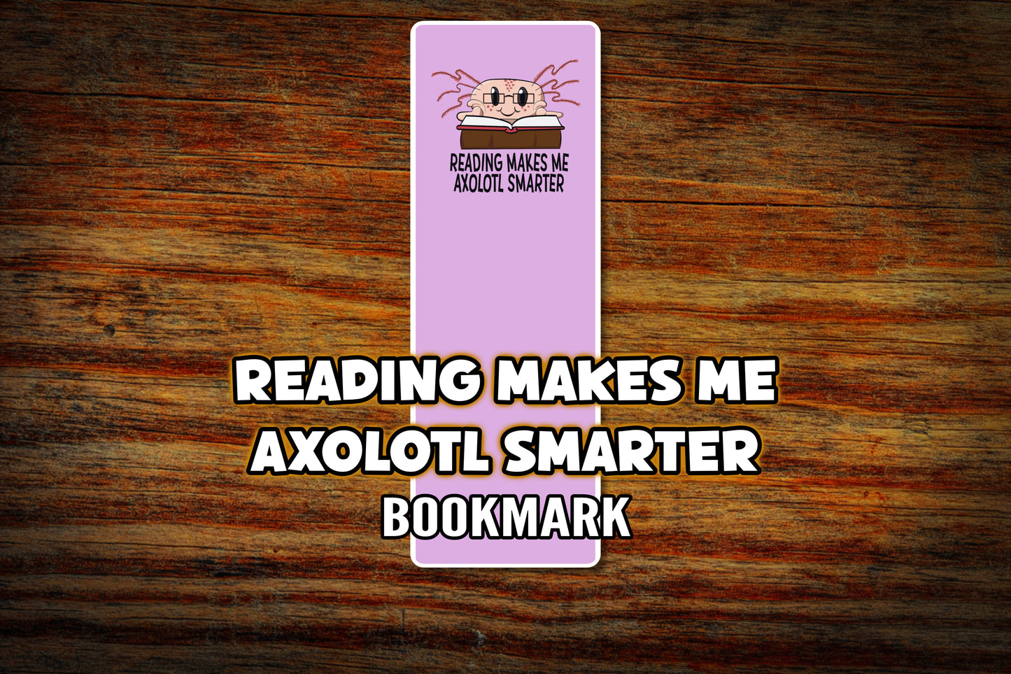 "Reading Makes me Axolotl Smarter" Bookmark