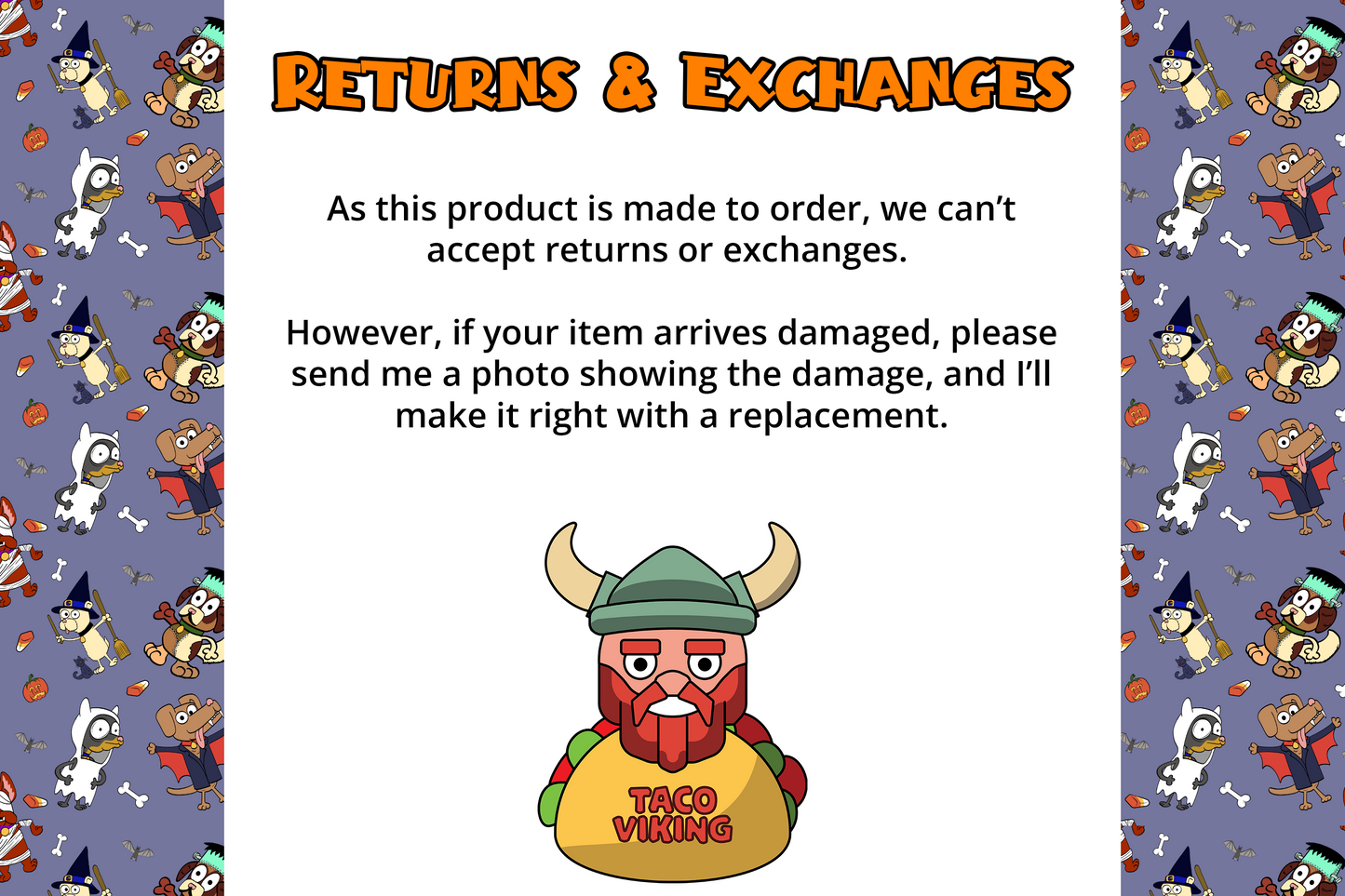 Infographic for the Taco Viking Returns and Exchanges policy, which reads, "As this product is made to order, we can't accept returns or exchanges. However, if your item arrives damaged, please send me a photo showing the damage and I'll make it right with a replacement. "